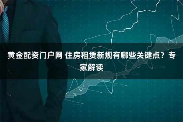 黄金配资门户网 住房租赁新规有哪些关键点？专家解读