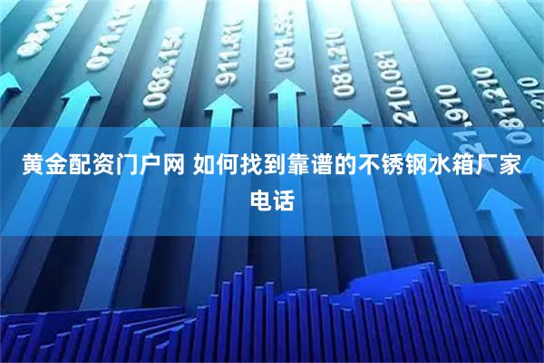 黄金配资门户网 如何找到靠谱的不锈钢水箱厂家电话