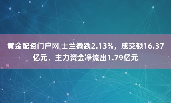 黄金配资门户网 士兰微跌2.13%，成交额16.37亿元，主力资金净流出1.79亿元