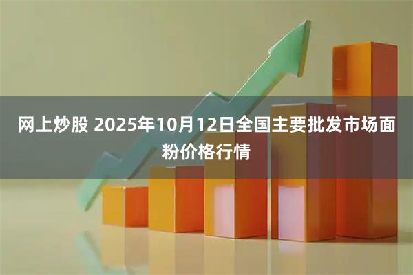 网上炒股 2025年10月12日全国主要批发市场面粉价格行情