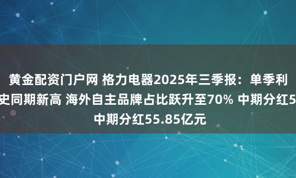 黄金配资门户网 格力电器2025年三季报：单季利润率创历史同期新高 海外自主品牌占比跃升至70% 中期分红55.85亿元