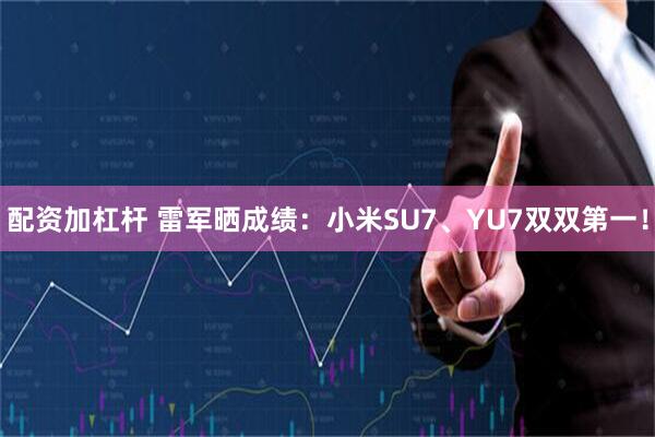 配资加杠杆 雷军晒成绩：小米SU7、YU7双双第一！