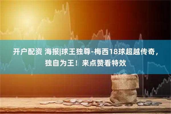 开户配资 海报|球王独尊-梅西18球超越传奇，独自为王！来点赞看特效