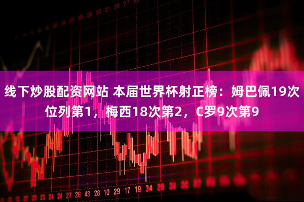 线下炒股配资网站 本届世界杯射正榜：姆巴佩19次位列第1，梅西18次第2，C罗9次第9